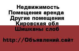 Недвижимость Помещения аренда - Другие помещения. Кировская обл.,Шишканы слоб.